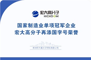 喜報(bào)|制造業(yè)單項(xiàng)冠軍企業(yè)：宏大高分子再添國(guó)字號(hào)榮譽(yù)！